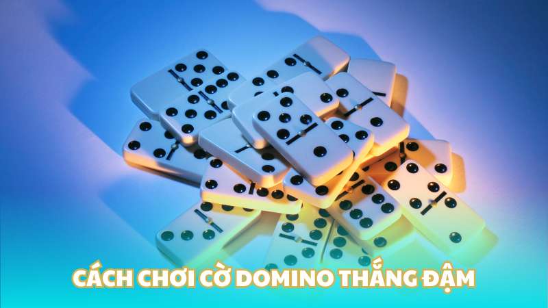 Cách chơi cờ Domino thắng đậm