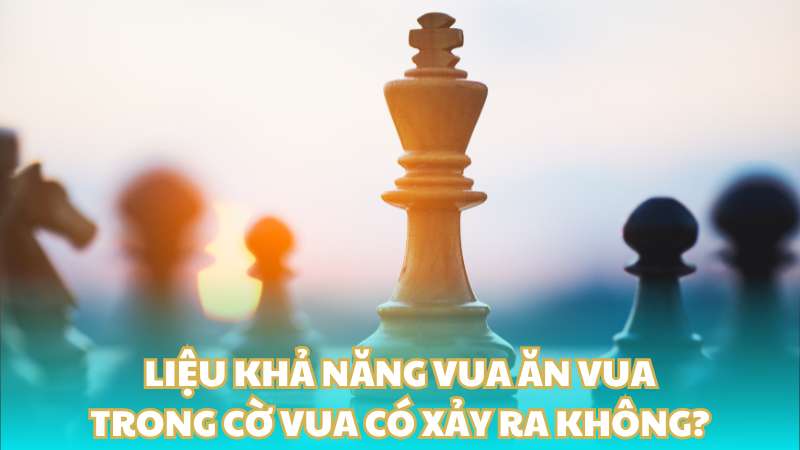 Liệu khả năng vua ăn vua trong cờ vua có xảy ra không?