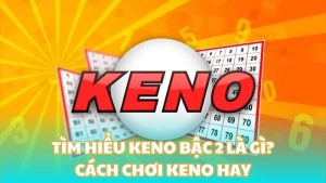 Tìm hiểu Keno bậc 2 là gì? Cách chơi Keno hay